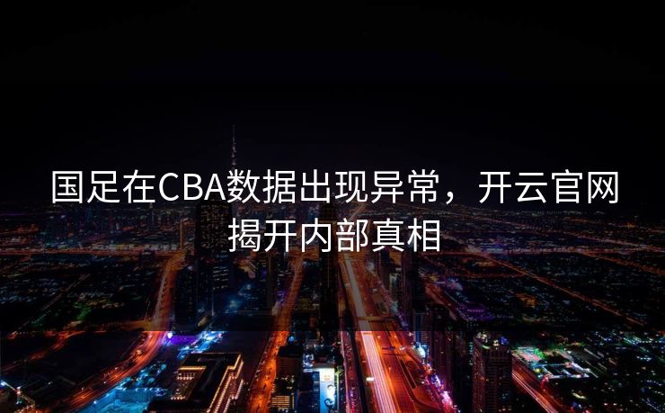 国足在CBA数据出现异常，开云官网揭开内部真相
