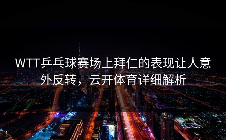 WTT乒乓球赛场上拜仁的表现让人意外反转，云开体育详细解析