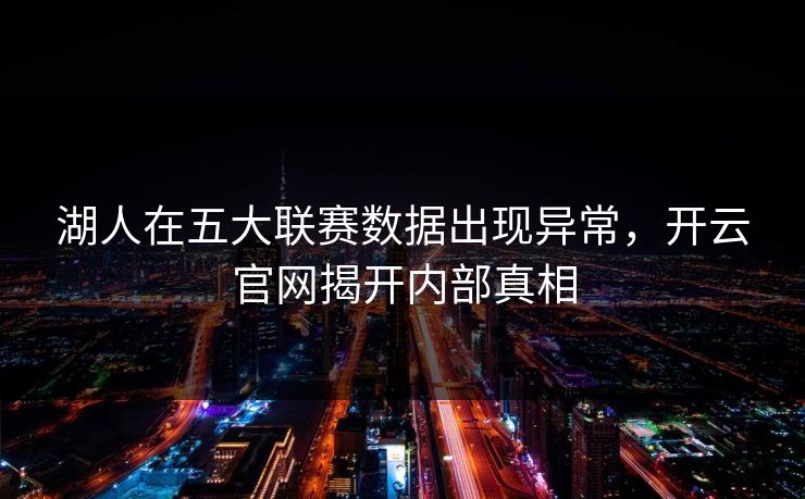 湖人在五大联赛数据出现异常，开云官网揭开内部真相