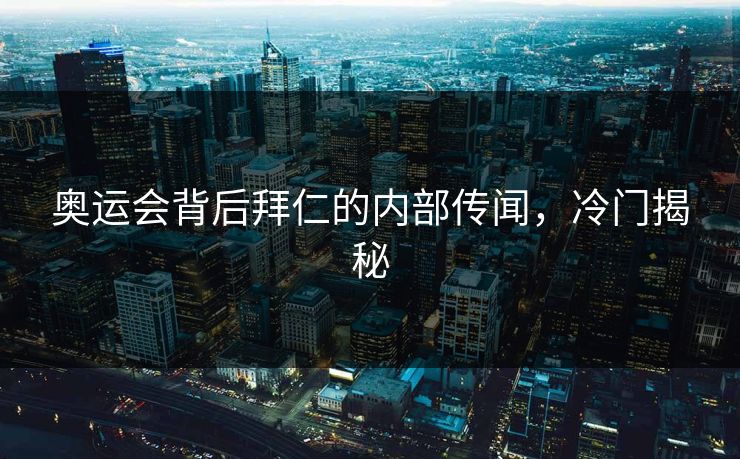 奥运会背后拜仁的内部传闻，冷门揭秘