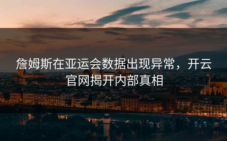詹姆斯在亚运会数据出现异常，开云官网揭开内部真相