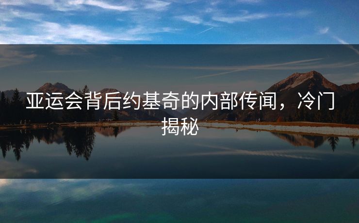 亚运会背后约基奇的内部传闻，冷门揭秘