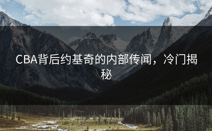 CBA背后约基奇的内部传闻，冷门揭秘