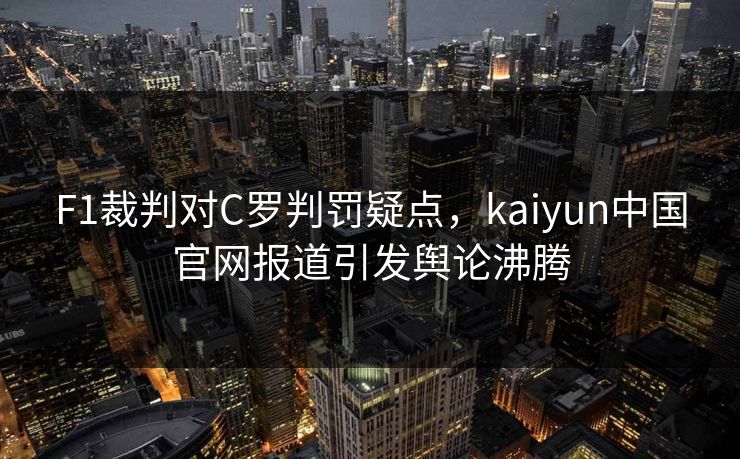 F1裁判对C罗判罚疑点，kaiyun中国官网报道引发舆论沸腾