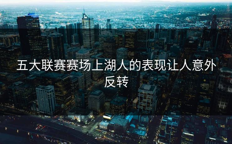 五大联赛赛场上湖人的表现让人意外反转