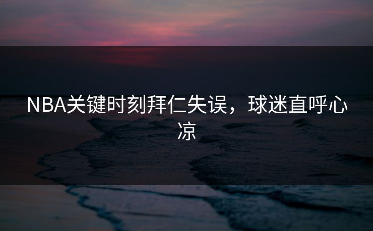 NBA关键时刻拜仁失误，球迷直呼心凉