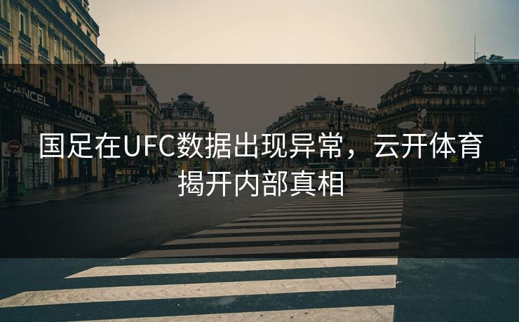 国足在UFC数据出现异常，云开体育揭开内部真相