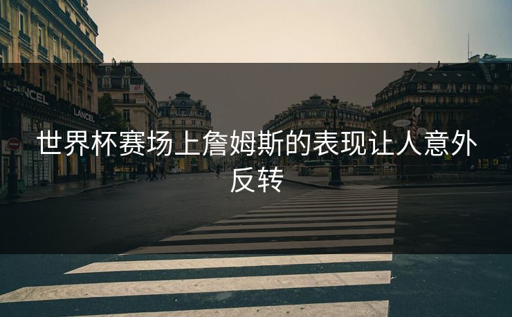 世界杯赛场上詹姆斯的表现让人意外反转