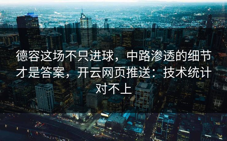 德容这场不只进球，中路渗透的细节才是答案，开云网页推送：技术统计对不上