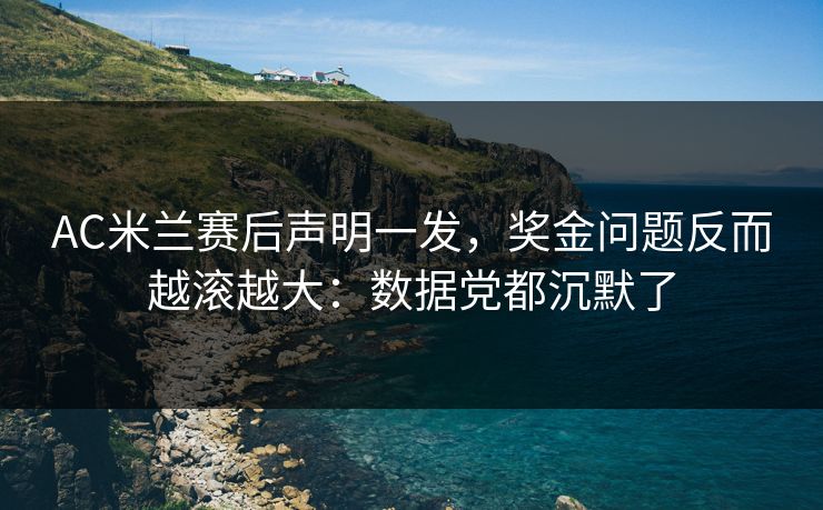 AC米兰赛后声明一发，奖金问题反而越滚越大：数据党都沉默了