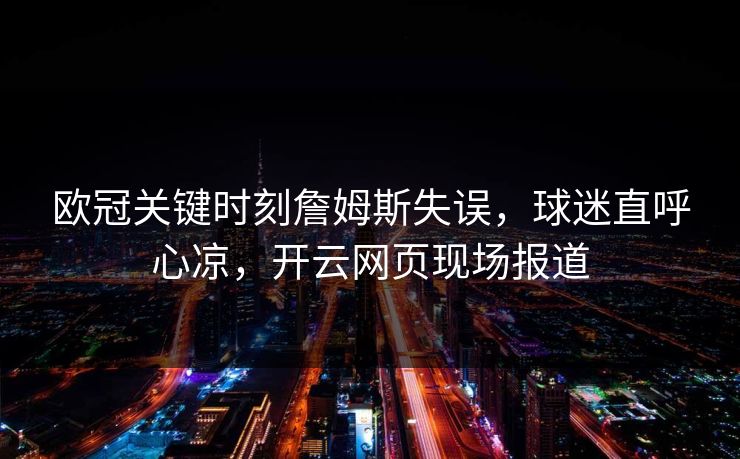 欧冠关键时刻詹姆斯失误，球迷直呼心凉，开云网页现场报道