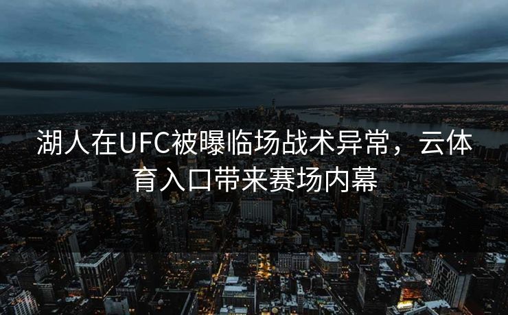 湖人在UFC被曝临场战术异常，云体育入口带来赛场内幕