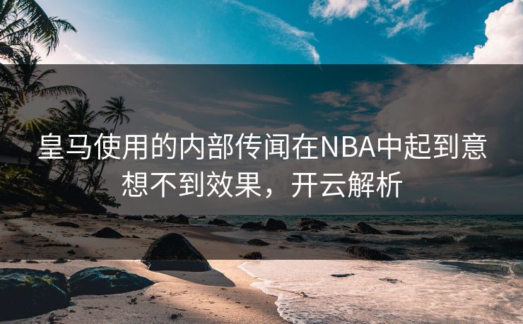 皇马使用的内部传闻在NBA中起到意想不到效果，开云解析