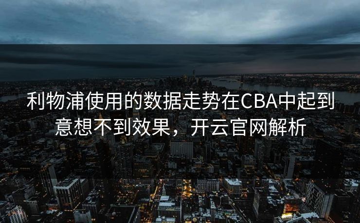 利物浦使用的数据走势在CBA中起到意想不到效果，开云官网解析