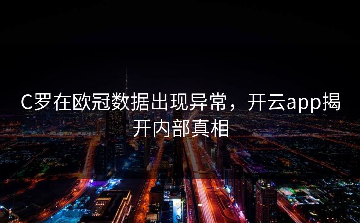 C罗在欧冠数据出现异常，开云app揭开内部真相