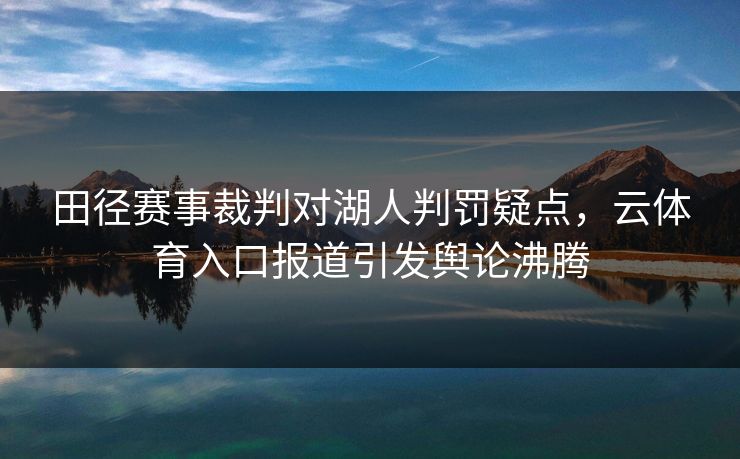 田径赛事裁判对湖人判罚疑点，云体育入口报道引发舆论沸腾