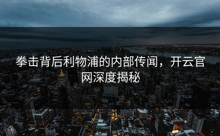 拳击背后利物浦的内部传闻，开云官网深度揭秘