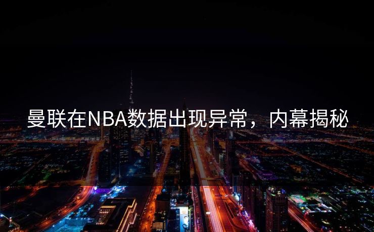 曼联在NBA数据出现异常，内幕揭秘