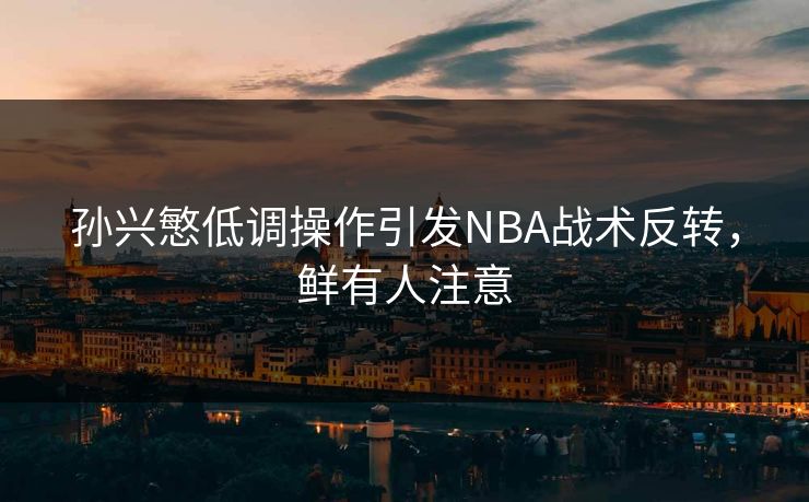 孙兴慜低调操作引发NBA战术反转，鲜有人注意