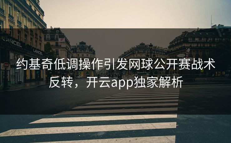 约基奇低调操作引发网球公开赛战术反转，开云app独家解析