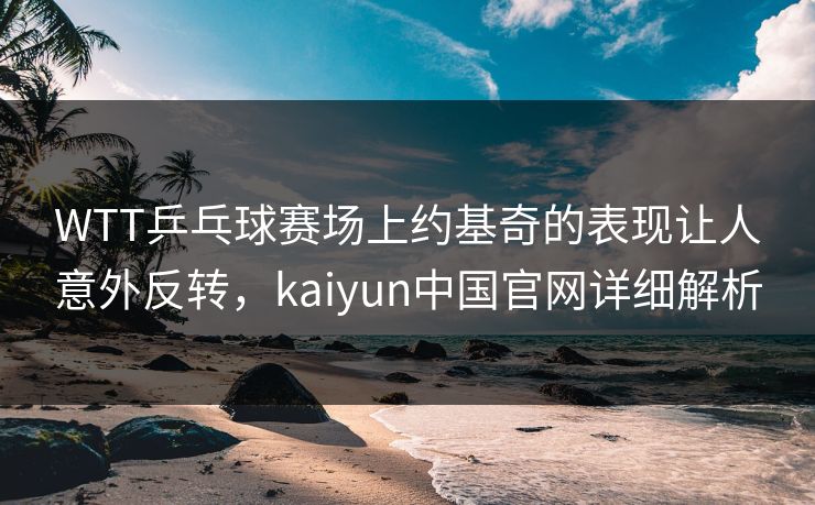 WTT乒乓球赛场上约基奇的表现让人意外反转，kaiyun中国官网详细解析
