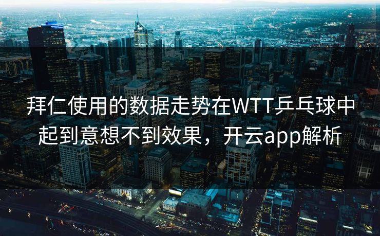 拜仁使用的数据走势在WTT乒乓球中起到意想不到效果，开云app解析