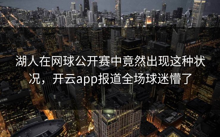 湖人在网球公开赛中竟然出现这种状况，开云app报道全场球迷懵了