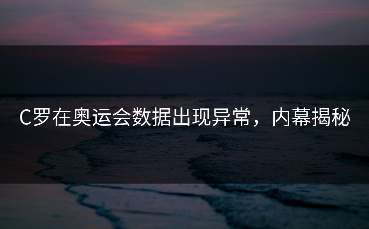 C罗在奥运会数据出现异常，内幕揭秘